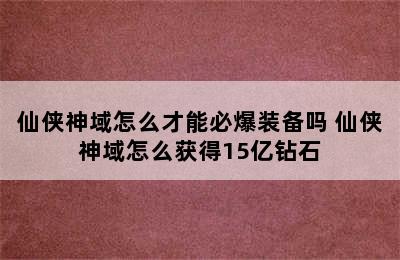 仙侠神域怎么才能必爆装备吗 仙侠神域怎么获得15亿钻石